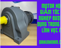 Motor hộp số giảm tốc công nghiệp được sử dụng trong những lĩnh vực nào?